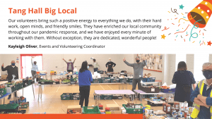 Tang Hall Big Local - People stood at different locations around the big hall where all the food parcels were set-out and sorted by volunteers. Message for video with photo - “Our volunteers bring such a positive energy to everything we do, with their hard work, open minds, and friendly smiles. They have enriched our local community throughout our pandemic response, and we have enjoyed every minute of working with them. Without exception, they are dedicated, wonderful people!” Kayleigh Oliver, Events and Volunteering Coordinator