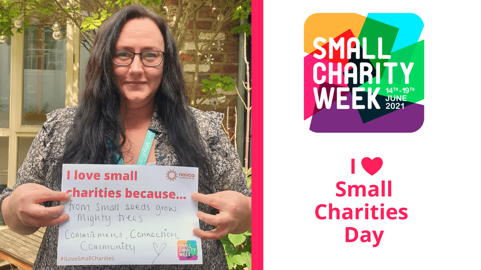 Lucy White female with long brown hair and glasses holding up an a4 piece of paper that reads: I love small charities because... From small seeds grow mighty trees! Commitment, connection, community! Small Charity Week logo 14-21 June. I heart small charities day.