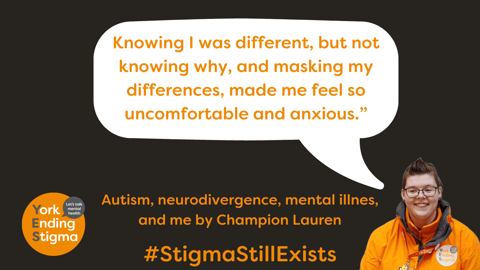Autism, neurodivergence, mental illness and me Photo of a person's head and shoulders with a drawing of a speech bubble with the text, "knowing I was difference, but not knowing why, and masking my differences, made me feel so uncomfortable and anxious. Text at bottom of image says autism, neurodivergence, mental health and me by Champion Lauren.