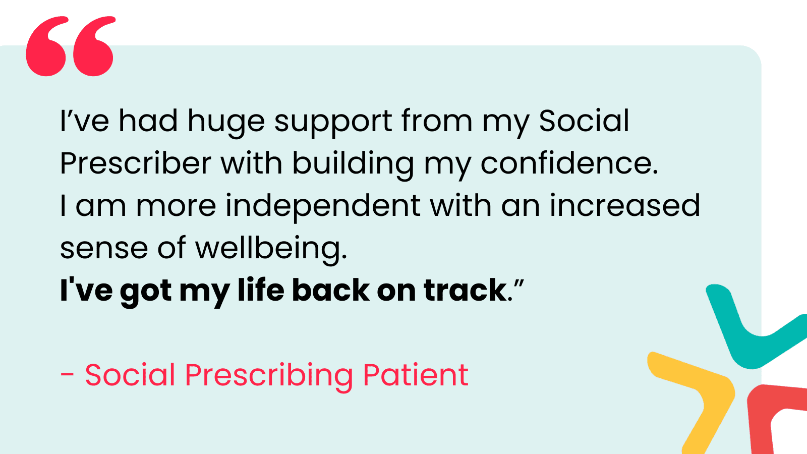 SP Day 14 March I’ve had huge support from my Social Prescriber with building my confidence. I am more independent with an increased sense of wellbeing. I've got my life back on track.” - Social Prescribing Patient
