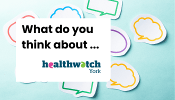 Healthwatch York wants to hear what you know about them and the work that they do!