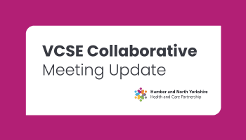 Latest meeting update from the Humber and North Yorkshire VCSE Collaborative