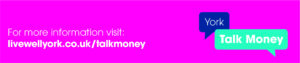 Image shows the York Talk Money logo and the text reads: For more information visit livewellyork.co.uk/talkmoney