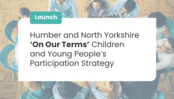 A group of people sit in a circle, engaged in discussion, viewed from above. A white banner over the image reads: "Launch – Humber and North Yorkshire ‘On Our Terms’ Children and Young People’s Participation Strategy."